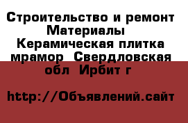 Строительство и ремонт Материалы - Керамическая плитка,мрамор. Свердловская обл.,Ирбит г.